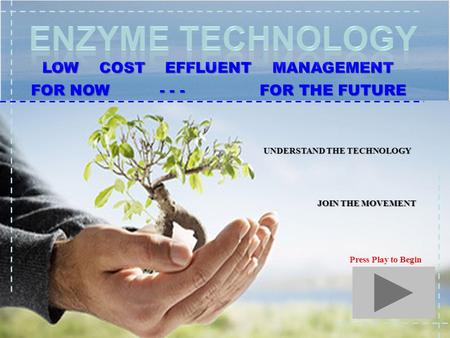 1 LOW COST EFFLUENT MANAGEMENT FOR NOW - - - FOR THE FUTURE UNDERSTAND THE TECHNOLOGY JOIN THE MOVEMENT Press Play to Begin.