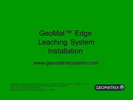 GeoMat™ Edge Leaching System Installation Manufactured under one or more of the following U.S. Patents; 7,374,670 7,351,005, 7,309,434, 7,157,011, 6,969,464,