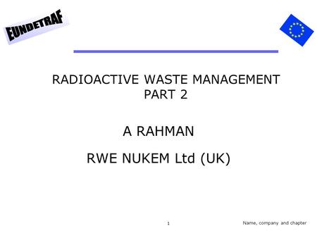 1 RADIOACTIVE WASTE MANAGEMENT PART 2 A RAHMAN RWE NUKEM Ltd (UK) Name, company and chapter.