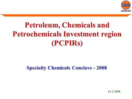 Petroleum, Chemicals and Petrochemicals Investment region (PCPIRs) Specialty Chemicals Conclave - 2008 14-1-2008.