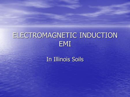 ELECTROMAGNETIC INDUCTION EMI In Illinois Soils. Small electrical charge caused by collapse of a magnetic field is introduced into soil Small electrical.
