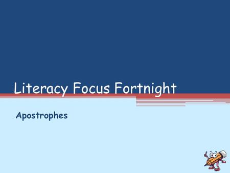 Literacy Focus Fortnight Apostrophes. Possession Sid’s book. ’ + s show that the book belongs to Sid The pupil’s classroom. The pupils’ classroom. ’ +