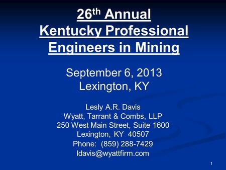 1 26 th Annual Kentucky Professional Engineers in Mining Lesly A.R. Davis Wyatt, Tarrant & Combs, LLP 250 West Main Street, Suite 1600 Lexington, KY 40507.