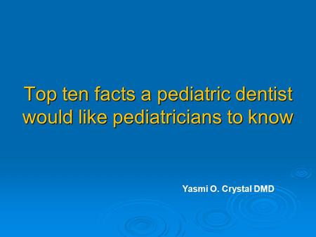 Top ten facts a pediatric dentist would like pediatricians to know Yasmi O. Crystal DMD.