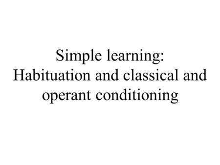 Simple learning: Habituation and classical and operant conditioning.