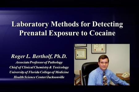 Laboratory Methods for Detecting Prenatal Exposure to Cocaine Roger L. Bertholf, Ph.D. Associate Professor of Pathology Chief of Clinical Chemistry & Toxicology.