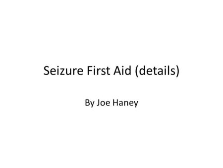 Seizure First Aid (details) By Joe Haney. Talked about in meeting.