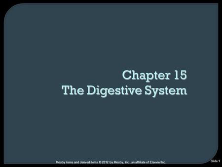 Slide 1 Mosby items and derived items © 2012 by Mosby, Inc., an affiliate of Elsevier Inc. Chapter 15 The Digestive System.