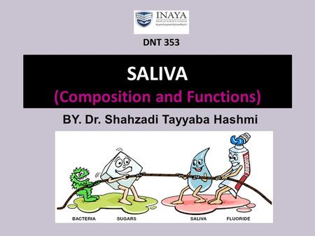 SALIVA (Composition and Functions) BY. Dr. Shahzadi Tayyaba Hashmi DNT 353.