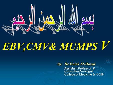 EBV,CMV& MUMPS V By: Dr.Malak El-Hazmi Assistant Professor & Consultant Virologist College of Medicine & KKUH.