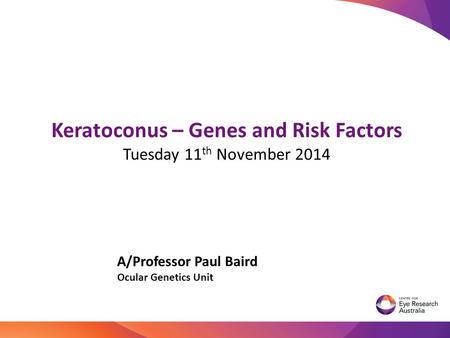 Keratoconus – Genes and Risk Factors Tuesday 11 th November 2014 A/Professor Paul Baird Ocular Genetics Unit TRANSLATIONAL GENOMICS.