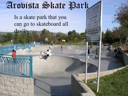 Arovista Skate park Is a skate park that you can go to skateboard all day!! Arovista Skate Park Is a skate park that you can go to skateboard all day!!