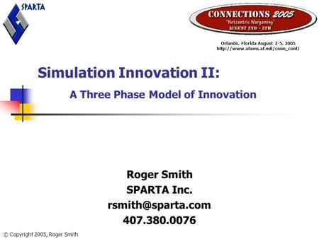 Simulation Innovation II: A Three Phase Model of Innovation Roger Smith SPARTA Inc. 407.380.0076 Orlando, Florida August 2-5, 2005