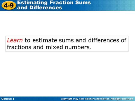 Course 1 4-9 Estimating Fraction Sums and Differences Learn to estimate sums and differences of fractions and mixed numbers.