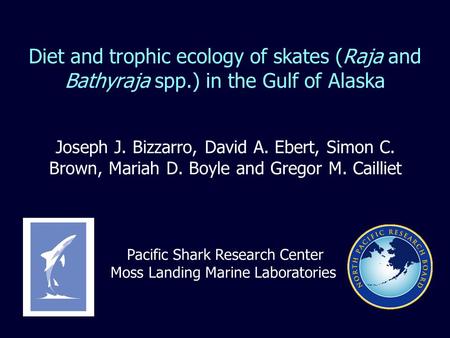 Diet and trophic ecology of skates (Raja and Bathyraja spp.) in the Gulf of Alaska Joseph J. Bizzarro, David A. Ebert, Simon C. Brown, Mariah D. Boyle.