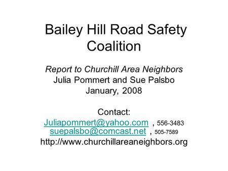 Bailey Hill Road Safety Coalition Report to Churchill Area Neighbors Julia Pommert and Sue Palsbo January, 2008 Contact: