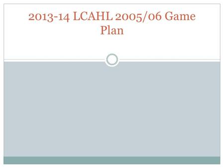2013-14 LCAHL 2005/06 Game Plan. Open Skate at JLA Are your 06 and 05 teams registered for the LCAHL this year? If your team has registered for the league.