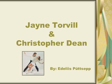 Jayne Torvill & Christopher Dean By: Edeliis Püttsepp.