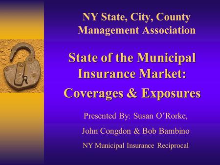 NY State, City, County Management Association State of the Municipal Insurance Market: Coverages & Exposures Presented By: Susan O’Rorke, John Congdon.