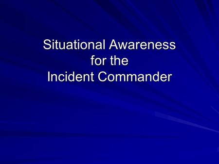 Situational Awareness for the Incident Commander.