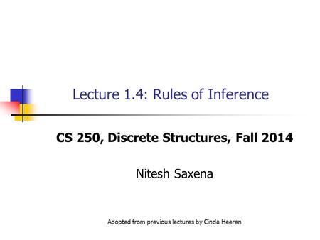 Lecture 1.4: Rules of Inference CS 250, Discrete Structures, Fall 2014 Nitesh Saxena Adopted from previous lectures by Cinda Heeren.
