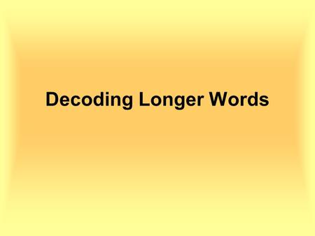 Decoding Longer Words. Decoding Long Words To decode a long word you should first decide where each syllable ends.