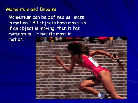 Momentum and Impulse Momentum can be defined as mass in motion. All objects have mass; so if an object is moving, then it has momentum - it has its mass.