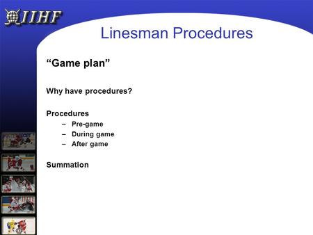 Linesman Procedures “Game plan” Why have procedures? Procedures –Pre-game –During game –After game Summation.