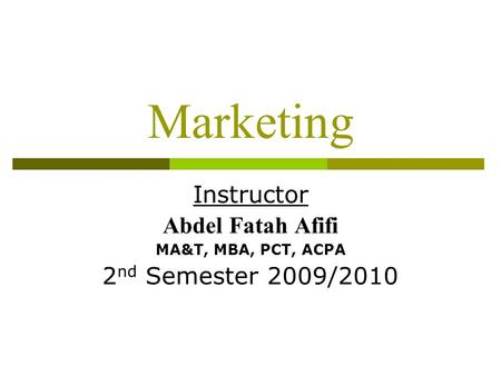 Marketing Instructor Abdel Fatah Afifi MA&T, MBA, PCT, ACPA 2 nd Semester 2009/2010.