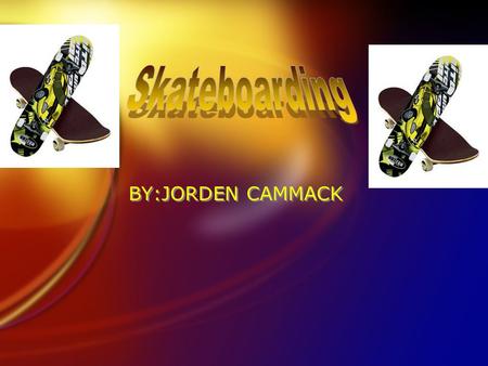 BY:JORDEN CAMMACK TABLE OF CONTENTS F1.Tools you need for skateboarding.(Slide 3) F2. Tips on skateboarding (Slide 4) F3. A place to skateboarding (Slide.