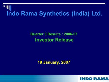 Indo Rama Synthetics (India) Ltd. Quarter 3 Results : 2006-07 Investor Release 19 January, 2007.