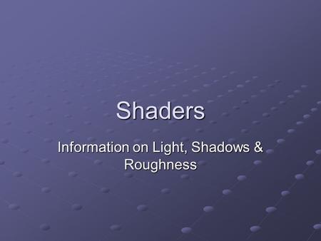 Shaders Information on Light, Shadows & Roughness.