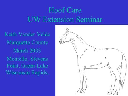 Hoof Care UW Extension Seminar Keith Vander Velde Marquette County March 2003 Montello, Stevens Point, Green Lake Wisconsin Rapids,