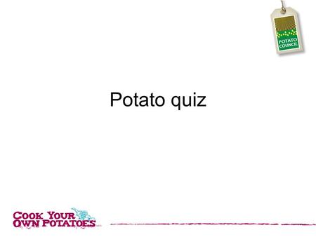 Potato quiz. 1. Potatoes contain high amounts of which Vitamin? 1. C 2. A 3. D 4. X.
