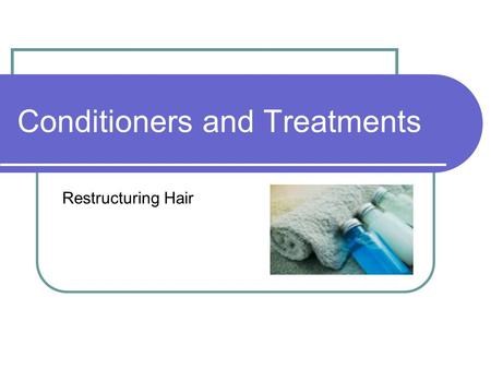 Conditioners and Treatments Restructuring Hair. Conditioners Conditioners contain proteins or moisturizers to help restructure hair Provide strength and.