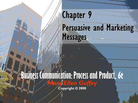 Business Communication: Process and Product, 6e Mary Ellen Guffey Copyright © 2008 Chapter 9 Persuasive and Marketing Messages.
