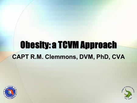 Obesity: a TCVM Approach CAPT R.M. Clemmons, DVM, PhD, CVA.