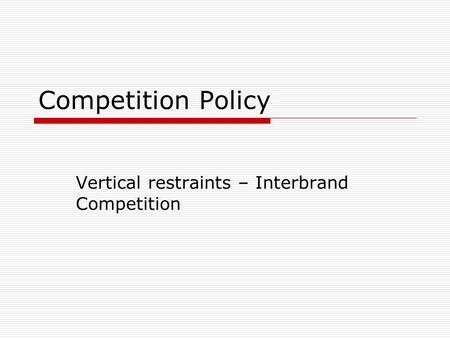 Competition Policy Vertical restraints – Interbrand Competition.