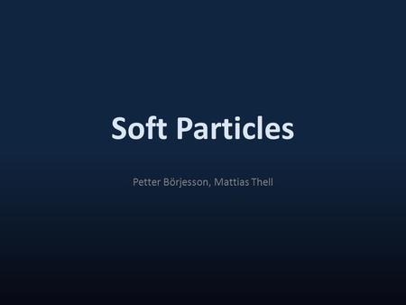 Soft Particles Petter Börjesson, Mattias Thell. Particle Effects Smoke, fire, explosions, clouds, etc Camera-aligned 2D quads – Gives the illusion of.