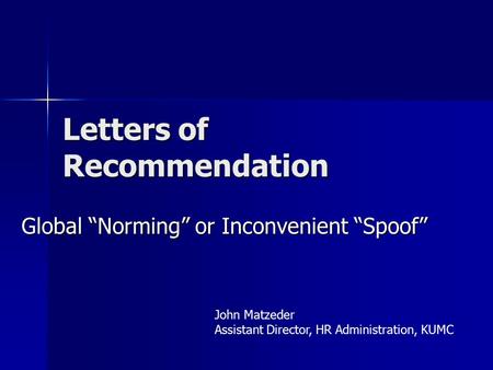 Letters of Recommendation Global “Norming” or Inconvenient “Spoof” John Matzeder Assistant Director, HR Administration, KUMC.