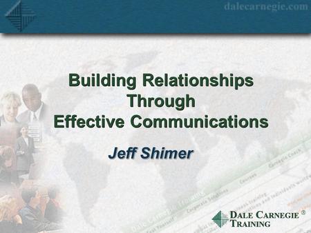 D ALE C ARNEGIE T RAINING  Building Relationships Through Effective Communications Jeff Shimer.