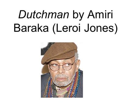 Dutchman by Amiri Baraka (Leroi Jones). Biography.  Amiri Baraka was born Everett Leroi Jones in 1934 in Newark, New Jersey.  He adopted the Muslim.