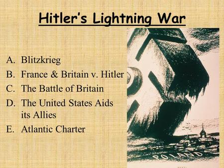 Hitler’s Lightning War A.Blitzkrieg B.France & Britain v. Hitler C.The Battle of Britain D.The United States Aids its Allies E.Atlantic Charter.