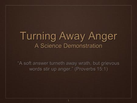 1 Turning Away Anger A Science Demonstration “A soft answer turneth away wrath, but grievous words stir up anger.” (Proverbs 15:1)