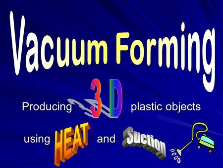 Producing plastic objects using and. using and.. Vacuum Forming Process 1. The process involves heating a plastic sheet until soft. sheet until soft.