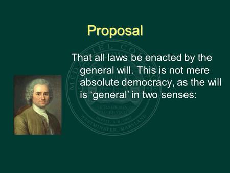 Proposal That all laws be enacted by the general will. This is not mere absolute democracy, as the will is ‘general’ in two senses: