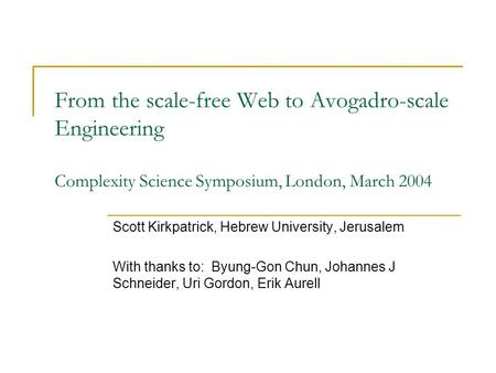From the scale-free Web to Avogadro-scale Engineering Complexity Science Symposium, London, March 2004 Scott Kirkpatrick, Hebrew University, Jerusalem.