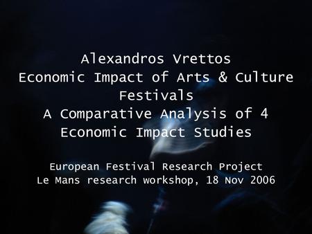 Alexandros Vrettos Economic Impact of Arts & Culture Festivals A Comparative Analysis of 4 Economic Impact Studies European Festival Research Project Le.