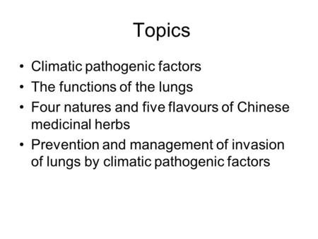 Topics Climatic pathogenic factors The functions of the lungs Four natures and five flavours of Chinese medicinal herbs Prevention and management of invasion.