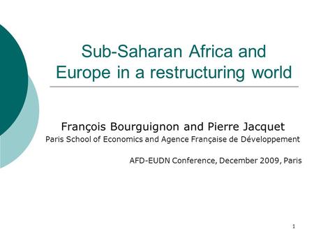1 Sub-Saharan Africa and Europe in a restructuring world François Bourguignon and Pierre Jacquet Paris School of Economics and Agence Française de Développement.